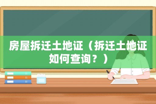 房屋拆遷土地證（拆遷土地證如何查詢？）
