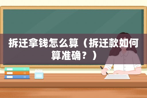 拆遷拿錢怎么算（拆遷款如何算準(zhǔn)確？）