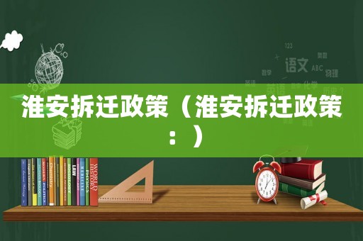 淮安拆遷政策（淮安拆遷政策：）