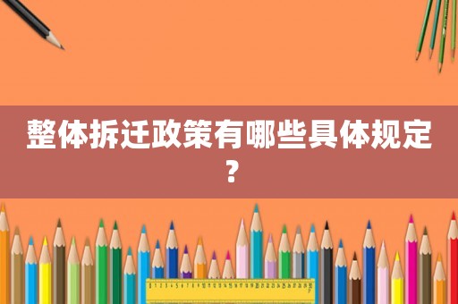 整體拆遷政策有哪些具體規定？