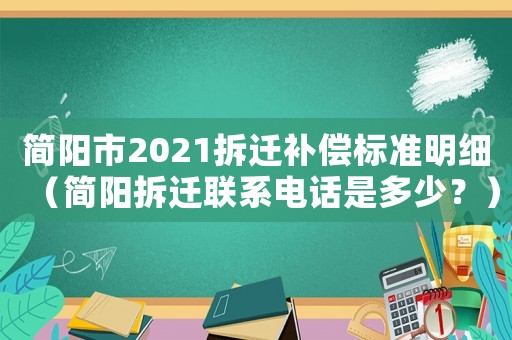 簡(jiǎn)陽(yáng)市2021拆遷補(bǔ)償標(biāo)準(zhǔn)明細(xì)（簡(jiǎn)陽(yáng)拆遷聯(lián)系電話是多少？）