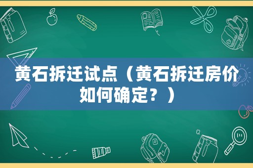 黃石拆遷試點（黃石拆遷房價如何確定？）