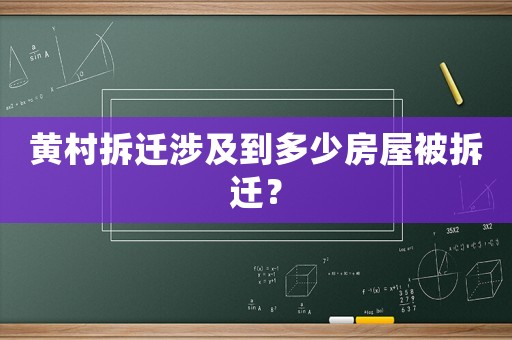 黃村拆遷涉及到多少房屋被拆遷？