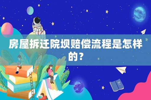 房屋拆遷院壩賠償流程是怎樣的？