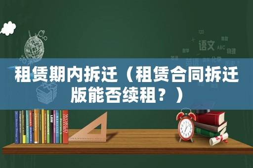 租賃期內(nèi)拆遷（租賃合同拆遷版能否續(xù)租？）