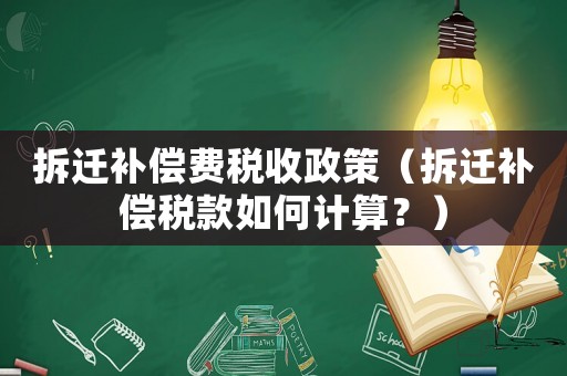 拆遷補償費稅收政策（拆遷補償稅款如何計算？）