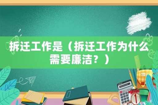 拆遷工作是（拆遷工作為什么需要廉潔？）