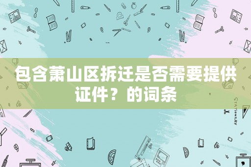 包含蕭山區拆遷是否需要提供證件？的詞條
