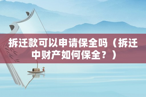 拆遷款可以申請保全嗎（拆遷中財(cái)產(chǎn)如何保全？）