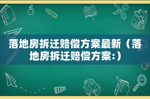落地房拆遷賠償方案最新（落地房拆遷賠償方案:）