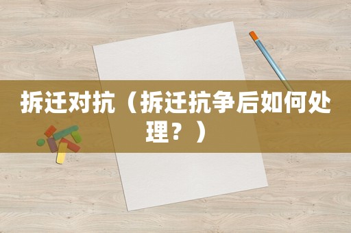 拆遷對抗（拆遷抗爭后如何處理？）
