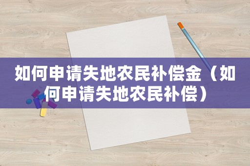 如何申請失地農(nóng)民補(bǔ)償金（如何申請失地農(nóng)民補(bǔ)償）