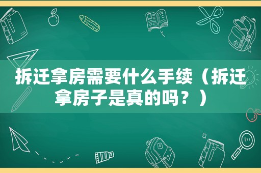 拆遷拿房需要什么手續（拆遷拿房子是真的嗎？）