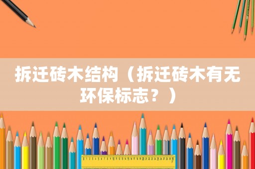 拆遷磚木結構（拆遷磚木有無環保標志？）
