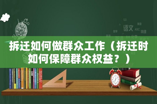 拆遷如何做群眾工作（拆遷時如何保障群眾權益？）