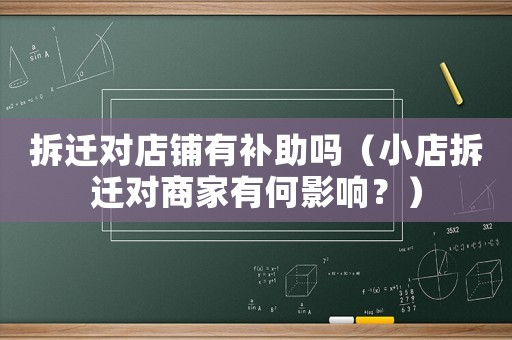 拆遷對店鋪有補助嗎（小店拆遷對商家有何影響？）