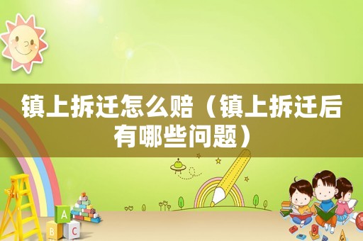 鎮上拆遷怎么賠（鎮上拆遷后有哪些問題）