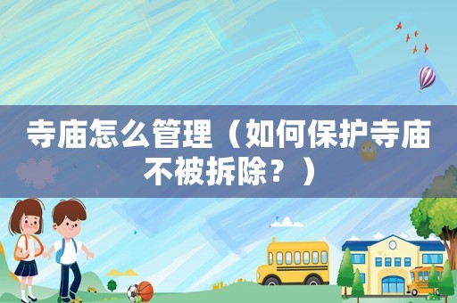 寺廟怎么管理（如何保護寺廟不被拆除？）