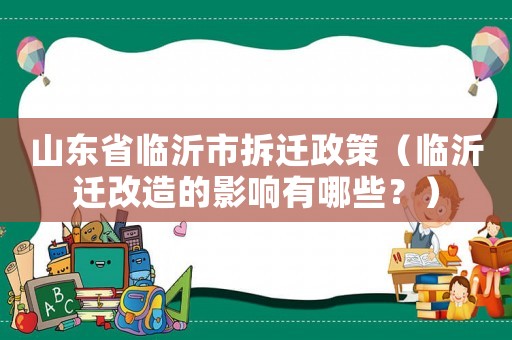 山東省臨沂市拆遷政策（臨沂遷改造的影響有哪些？）