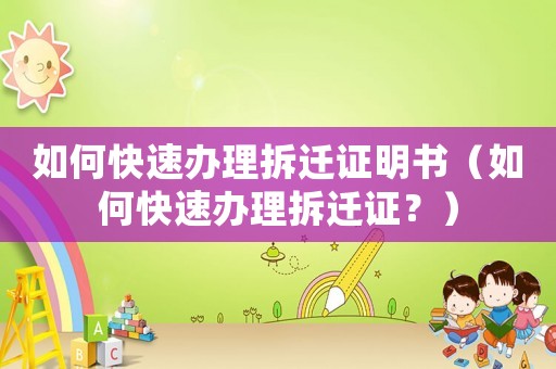 如何快速辦理拆遷證明書（如何快速辦理拆遷證？）