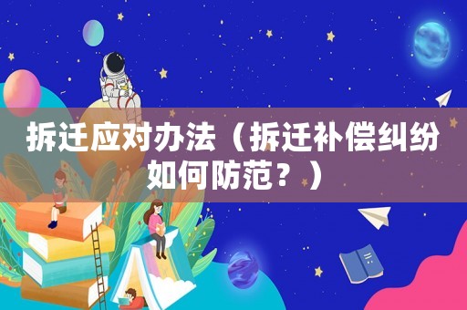 拆遷應(yīng)對(duì)辦法（拆遷補(bǔ)償糾紛如何防范？）