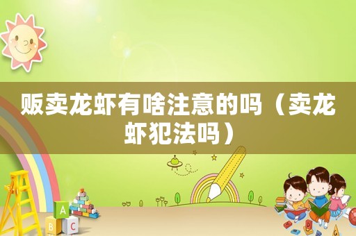 販賣(mài)龍蝦有啥注意的嗎（賣(mài)龍蝦犯法嗎）