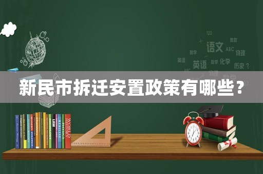新民市拆遷安置政策有哪些？