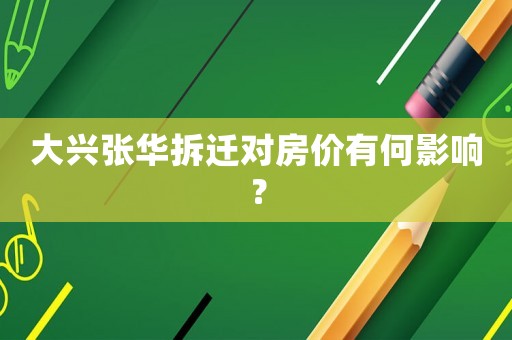 大興張華拆遷對房價有何影響？