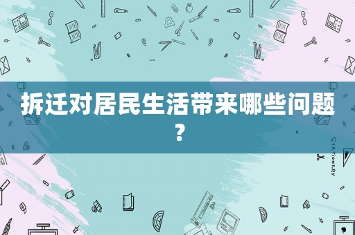 拆遷對居民生活帶來哪些問題？