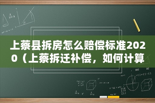 上蔡縣拆房怎么賠償標準2020（上蔡拆遷補償，如何計算？）