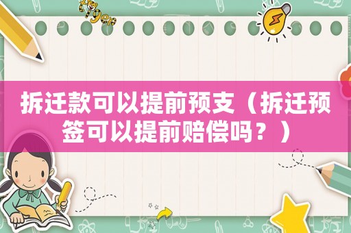 拆遷款可以提前預(yù)支（拆遷預(yù)簽可以提前賠償嗎？）