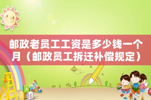 郵政老員工工資是多少錢一個月（郵政員工拆遷補償規定）