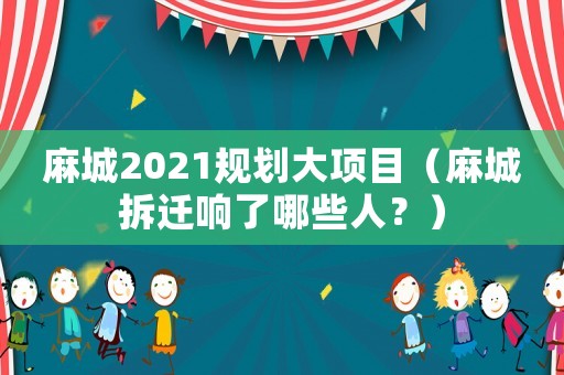 麻城2021規(guī)劃大項(xiàng)目（麻城拆遷響了哪些人？）