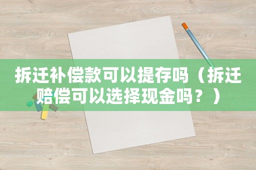 拆遷補償款可以提存嗎（拆遷賠償可以選擇現金嗎？）