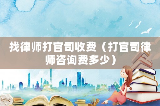 找律師打官司收費（打官司律師咨詢費多少）