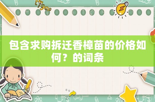 包含求購拆遷香樟苗的價格如何？的詞條
