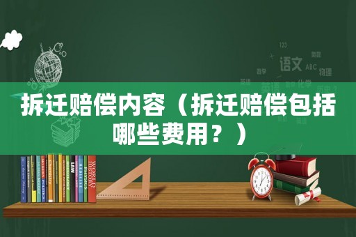 拆遷賠償內(nèi)容（拆遷賠償包括哪些費(fèi)用？）