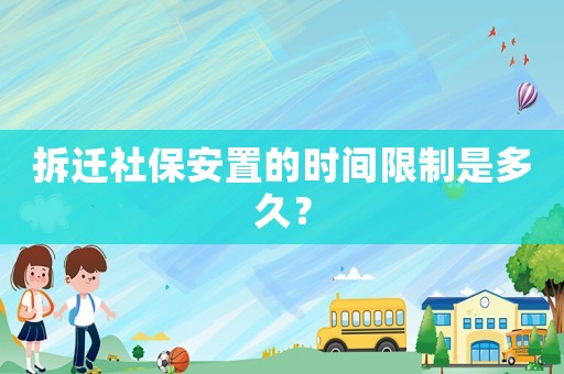 拆遷社保安置的時間限制是多久？