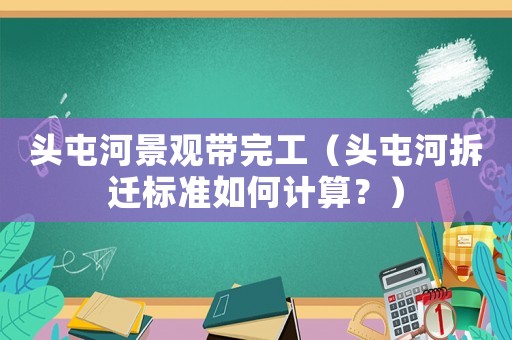 頭屯河景觀帶完工（頭屯河拆遷標準如何計算？）