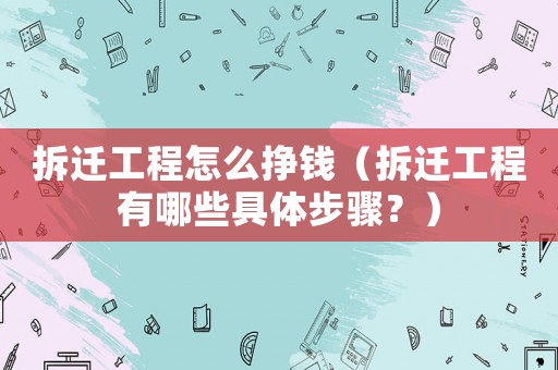 拆遷工程怎么掙錢（拆遷工程有哪些具體步驟？）