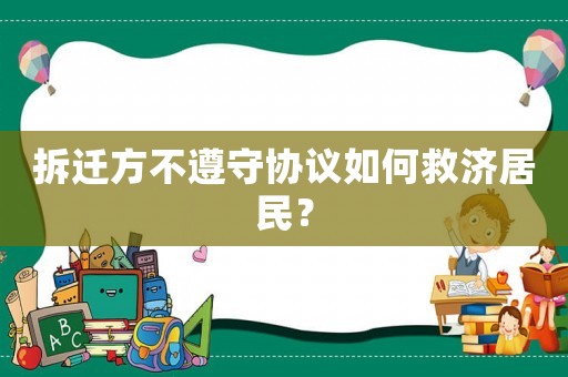 拆遷方不遵守協(xié)議如何救濟(jì)居民？