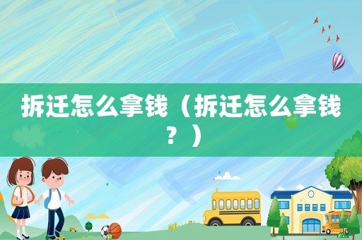 拆遷怎么拿錢（拆遷怎么拿錢？）