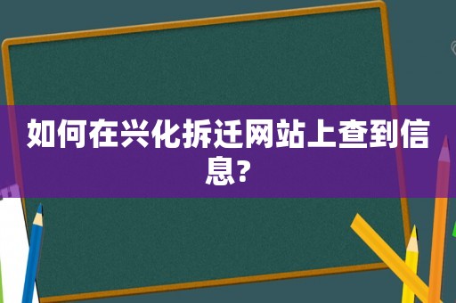 如何在興化拆遷網(wǎng)站上查到信息?