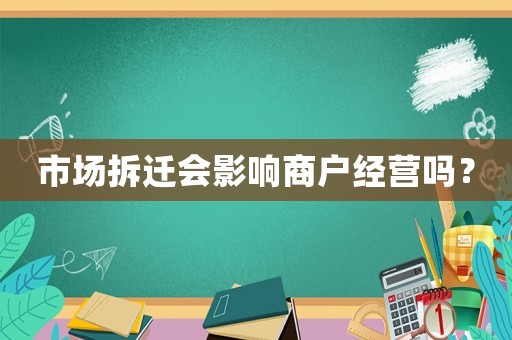 市場拆遷會影響商戶經(jīng)營嗎？