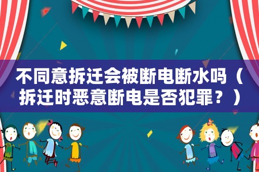 不同意拆遷會被斷電斷水嗎（拆遷時惡意斷電是否犯罪？）