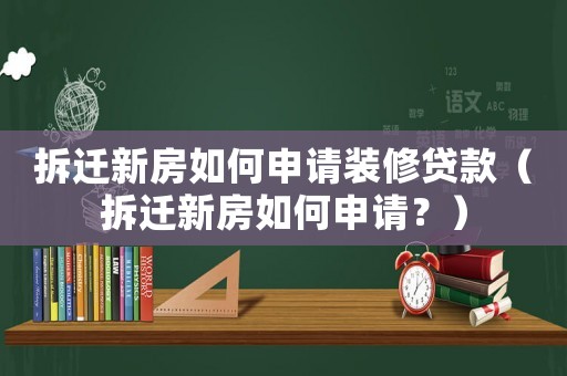 拆遷新房如何申請裝修貸款（拆遷新房如何申請？）