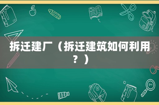 拆遷建廠（拆遷建筑如何利用？）