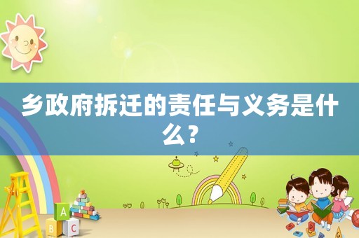 鄉政府拆遷的責任與義務是什么？