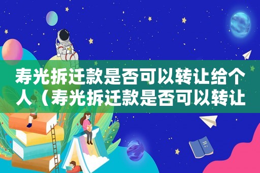 壽光拆遷款是否可以轉讓給個人（壽光拆遷款是否可以轉讓？）