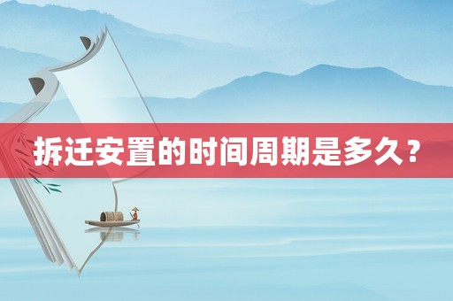 拆遷安置的時間周期是多久？